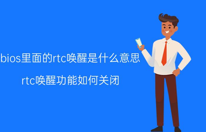 bios里面的rtc唤醒是什么意思 rtc唤醒功能如何关闭？